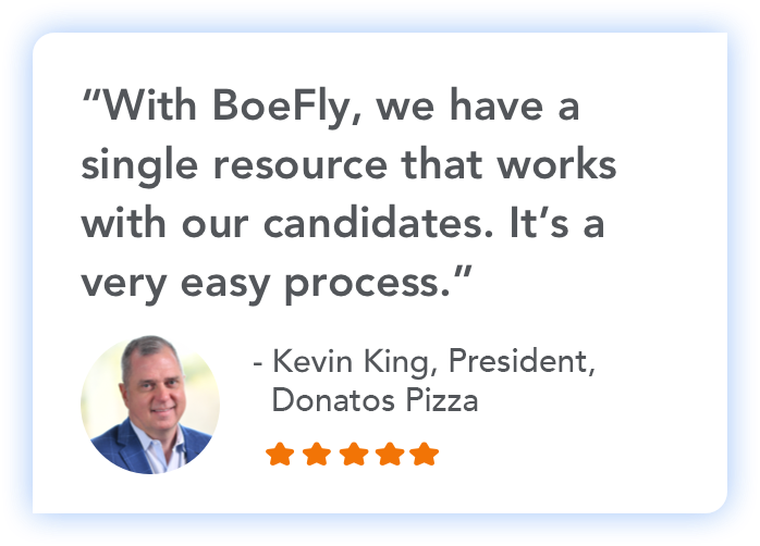 "With BoeFly, we have a single resource that works with our candidates. It's a very easy process." - Kevin King, President, Donatos Pizza